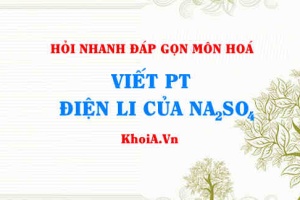 Viết phương trình điện li Na2SO4? Hỏi nhanh đáp gọn môn Hoá